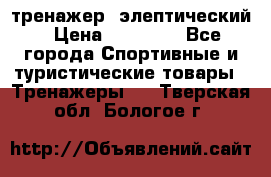 тренажер  элептический › Цена ­ 19 000 - Все города Спортивные и туристические товары » Тренажеры   . Тверская обл.,Бологое г.
